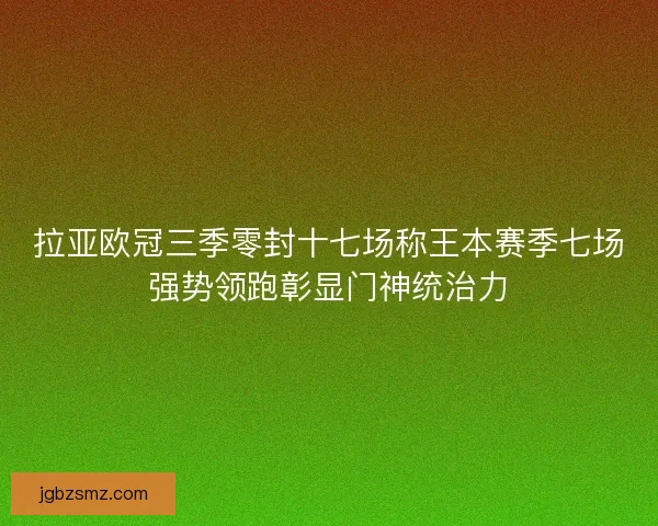 拉亚欧冠三季零封十七场称王本赛季七场强势领跑彰显门神统治力