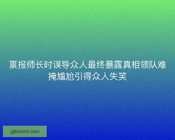禀报师长时误导众人最终暴露真相领队难掩尴尬引得众人失笑
