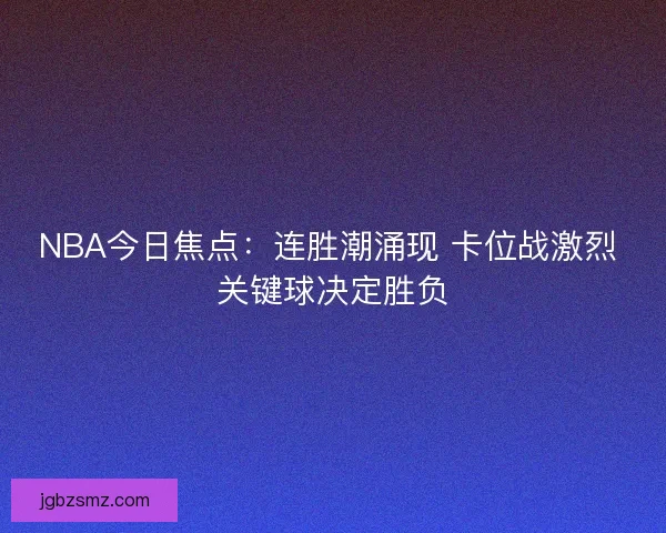 NBA今日焦点：连胜潮涌现 卡位战激烈 关键球决定胜负